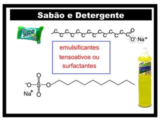 Sabão e Detergente


    emulsificantes
    tensoativos ou
     surfactantes
 