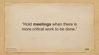 @francisrowland
@micheleidesmith
“Hold meetings when there is
more critical work to be done.”
 