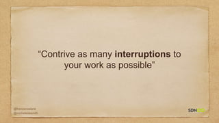 @francisrowland
@micheleidesmith
“Contrive as many interruptions to
your work as possible”
 