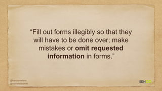 @francisrowland
@micheleidesmith
“Fill out forms illegibly so that they
will have to be done over; make
mistakes or omit requested
information in forms.”
 