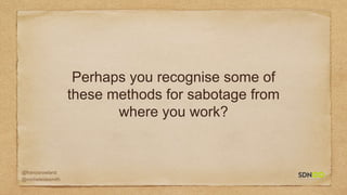@francisrowland
@micheleidesmith
Perhaps you recognise some of
these methods for sabotage from
where you work?
 
