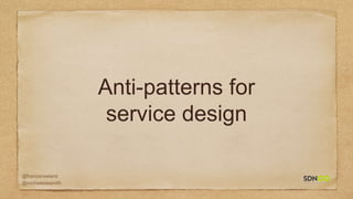 @francisrowland
@micheleidesmith
Anti-patterns for
service design
 
