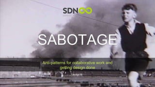 @francisrowland
@micheleidesmith
SABOTAGE
Anti-patterns for collaborative work and
getting design done
#sdgc16
By Nationalmuseet - National Museum of Denmark from Denmark - Dansk Industri Syndikat i København i brandUploaded by Palnatoke, CC BY-SA 2.0,
https://commons.wikimedia.org/w/index.php?curid=21705601
 