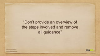 @francisrowland
@micheleidesmith
“Don’t provide an overview of
the steps involved and remove
all guidance”
 