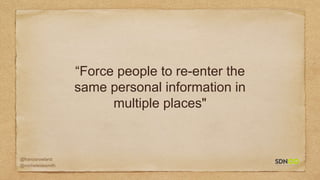 @francisrowland
@micheleidesmith
“Force people to re-enter the
same personal information in
multiple places"
 