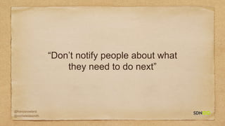 @francisrowland
@micheleidesmith
“Don’t notify people about what
they need to do next”
 