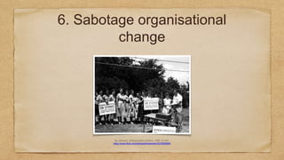 6. Sabotage organisational
change
By unknown, Striking Serbin workers, 1955. CC-BY:
https://www.flickr.com/photos/kheelcenter/5279086865
 