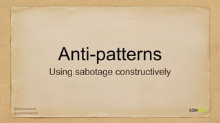 @francisrowland
@micheleidesmith
Anti-patterns
Using sabotage constructively
 