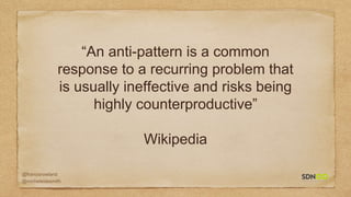 @francisrowland
@micheleidesmith
“An anti-pattern is a common
response to a recurring problem that
is usually ineffective and risks being
highly counterproductive”
Wikipedia
 