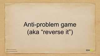 @francisrowland
@micheleidesmith
Anti-problem game
(aka “reverse it”)
 