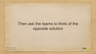 @francisrowland
@micheleidesmith
Then ask the teams to think of the
opposite solution
 