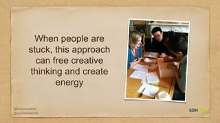 @francisrowland
@micheleidesmith
When people are
stuck, this approach
can free creative
thinking and create
energy
 