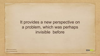 @francisrowland
@micheleidesmith
It provides a new perspective on
a problem, which was perhaps
invisible before
 