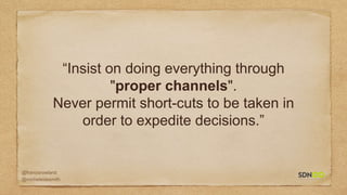 @francisrowland
@micheleidesmith
“Insist on doing everything through
"proper channels".
Never permit short-cuts to be taken in
order to expedite decisions.”
 