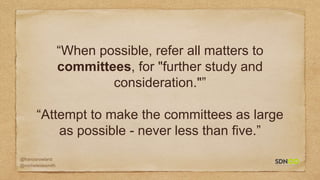 @francisrowland
@micheleidesmith
“When possible, refer all matters to
committees, for "further study and
consideration."”
“Attempt to make the committees as large
as possible - never less than five.”
 