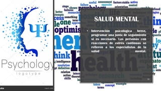 SALUD MENTAL
• Intervención psicológica breve,
programar una junta de seguimiento
si es necesario. Las personas con
reacciones de estrés continuas se
refieren a los especialistas de la
salud mental.
12
 