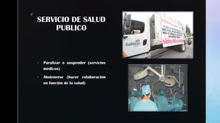 zz
SERVICIO DE SALUD
PUBLICO
 Paralizar o suspender (servicios
médicos)
 Abstenerse (hacer colaboración
en función de la salud)
 