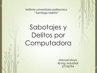 Sabotajes y
Delitos por
Computadora
Instituto universitario politecnico
“Santiago Mariño”
Manuel Moya
45 ing. Industrial
27733794
 