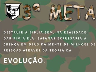 DESTRUIR A BÍBLIA SEM, NA REALIDADE,
D A R F I M A E L A . S ATA N Á S E X P U L S A R I A A
CRENÇA EM DEUS DA MENTE DE MILHÕES DE
P E S S O A S AT R AV É S D A T E O R I A D A


E VO LU Ç ÃO .
 