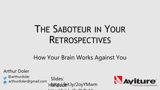 THE SABOTEUR IN YOUR
RETROSPECTIVES
How Your Brain Works Against You
Arthur Doler
@arthurdoler
arthurdoler@gmail.com
Slides:
http://bit.ly/2oyYMwmHandout:
 