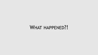 WHAT HAPPENED?!
 