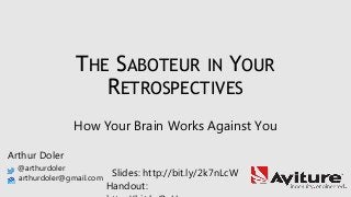 THE SABOTEUR IN YOUR
RETROSPECTIVES
How Your Brain Works Against You
Arthur Doler
@arthurdoler
arthurdoler@gmail.com
Slides: http://bit.ly/2k7nLcW
Handout:
 