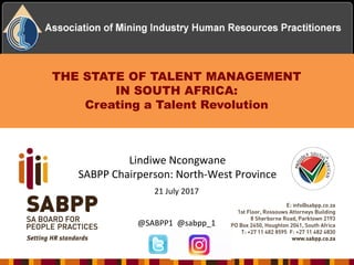 THE STATE OF TALENT MANAGEMENT
IN SOUTH AFRICA:
Creating a Talent Revolution
Lindiwe Ncongwane
SABPP Chairperson: North-West Province
21 July 2017
@SABPP1 @sabpp_1
 