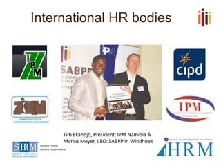 International HR bodies
Tim Ekandjo, President: IPM Namibia &
Marius Meyer, CEO: SABPP in Windhoek
 