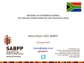 Marius Meyer, CEO: SABPP
28 August 2014
marius@sabpp.co.za
@SABPP1
NATIONAL HR STANDARDS JOURNEY:
KEY SUCCESS STORIES FROM THE LAST YEAR (2013-2014)
 