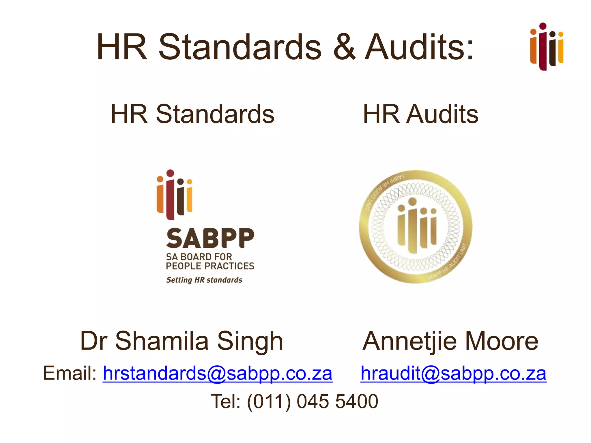 HR Standards & Audits:
HR Standards HR Audits
Dr Shamila Singh Annetjie Moore
Email: hrstandards@sabpp.co.za hraudit@sabpp.co.za
Tel: (011) 045 5400
 