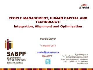 PEOPLE MANAGEMENT, HUMAN CAPITAL AND
TECHNOLOGY:
Integration, Alignment and Optimisation

Marius Meyer
15 October 2013

marius@sabpp.co.za
@SABPP1

 