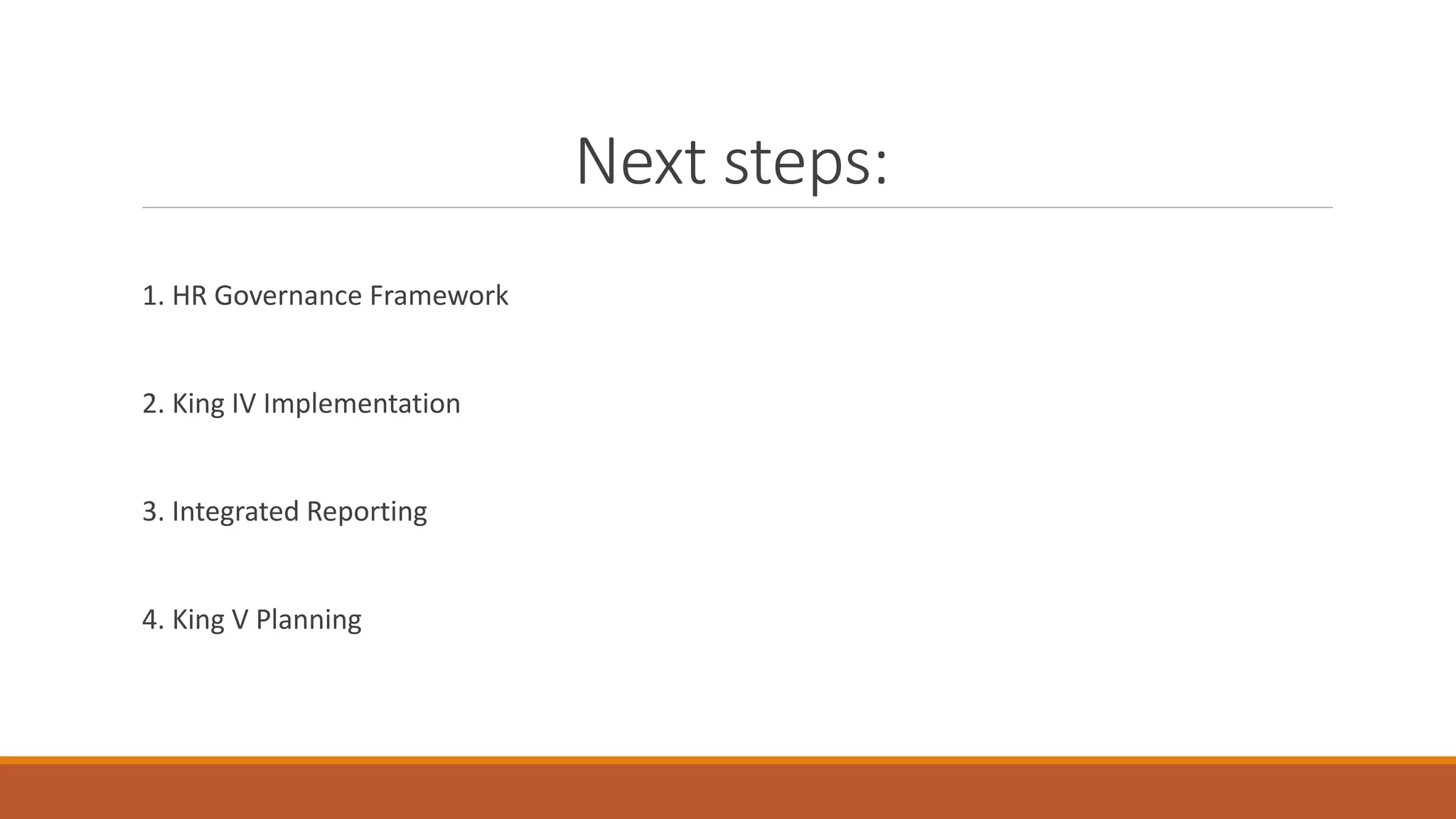 Next steps:
1. HR Governance Framework
2. King IV Implementation
3. Integrated Reporting
4. King V Planning
 