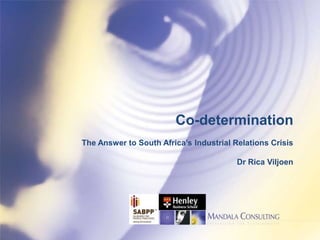 Co-determination
The Answer to South Africa’s Industrial Relations Crisis
Dr Rica Viljoen
 
