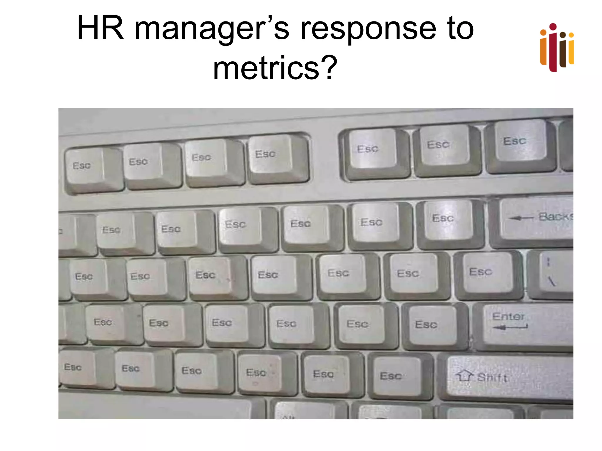 HR manager’s response to
metrics?

 