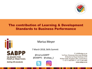 The contribution of Learning & Development
Standards to Business Performance
Marius Meyer
7 March 2018, Skills Summit
@mariusSABPP
@SABPP1 @sabpp_1
 