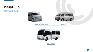 PRODUCTS
BUSSES & VAN’S:
HIACE (DELUXE) HIACE
COASTER
7
 