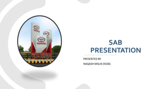 SAB
PRESENTATION
PRESENTED BY:
NAQASH MALIK (9106)
 