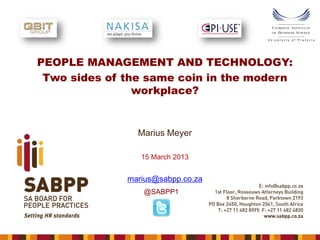 PEOPLE MANAGEMENT AND TECHNOLOGY:
Two sides of the same coin in the modern
workplace?

Marius Meyer
15 March 2013

marius@sabpp.co.za
@SABPP1

 