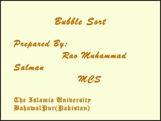 Bubble Sort
Prepared By:
Rao Muhammad Salman
MCS
The Islamia University BahawalPur(Pakistan)
 