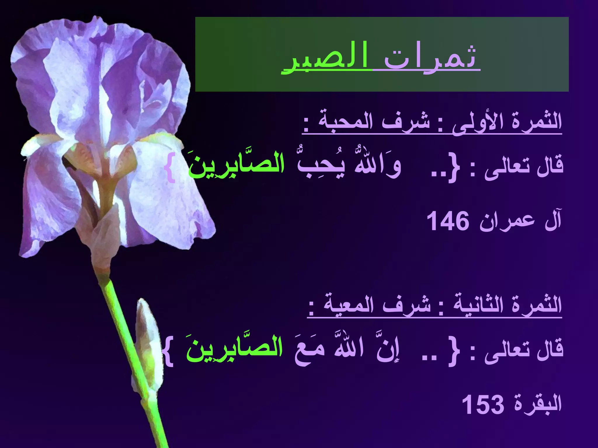 ثمرات  الصبر الثمرة الأولى  :  شرف المحبة  : قال تعالى  :  {..  وَاللّهُ يُحِبُّ  الصَّابِرِينَ   } آل عمران   146 الثمرة الثانية  :  شرف المعية  : قال تعالى  :  { .. إِنَّ اللّهَ مَعَ  الصَّابِرِينَ   } البقرة   153  