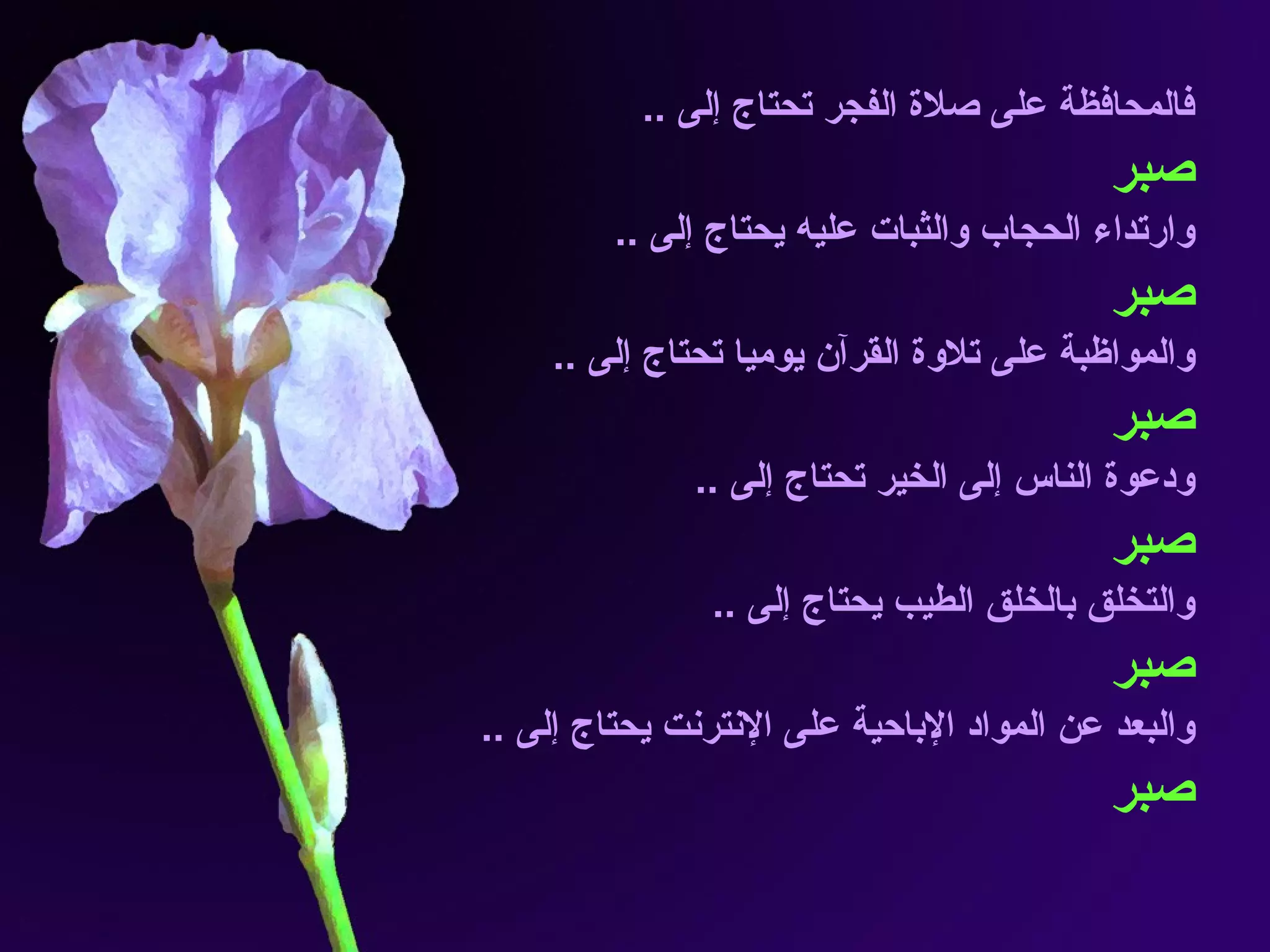 فالمحافظة على صلاة الفجر تحتاج إلى  .. صبر وارتداء الحجاب والثبات عليه يحتاج إلى  .. صبر والمواظبة على تلاوة القرآن يوميا تحتاج إلى  .. صبر ودعوة الناس إلى الخير تحتاج إلى  .. صبر والتخلق بالخلق الطيب يحتاج إلى  .. صبر والبعد عن المواد الإباحية على الإنترنت يحتاج إلى  .. صبر 