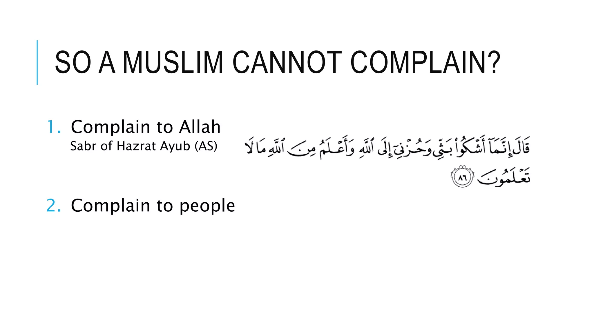 SO A MUSLIM CANNOT COMPLAIN?
1. Complain to Allah
Sabr of Hazrat Ayub (AS)
2. Complain to people
 