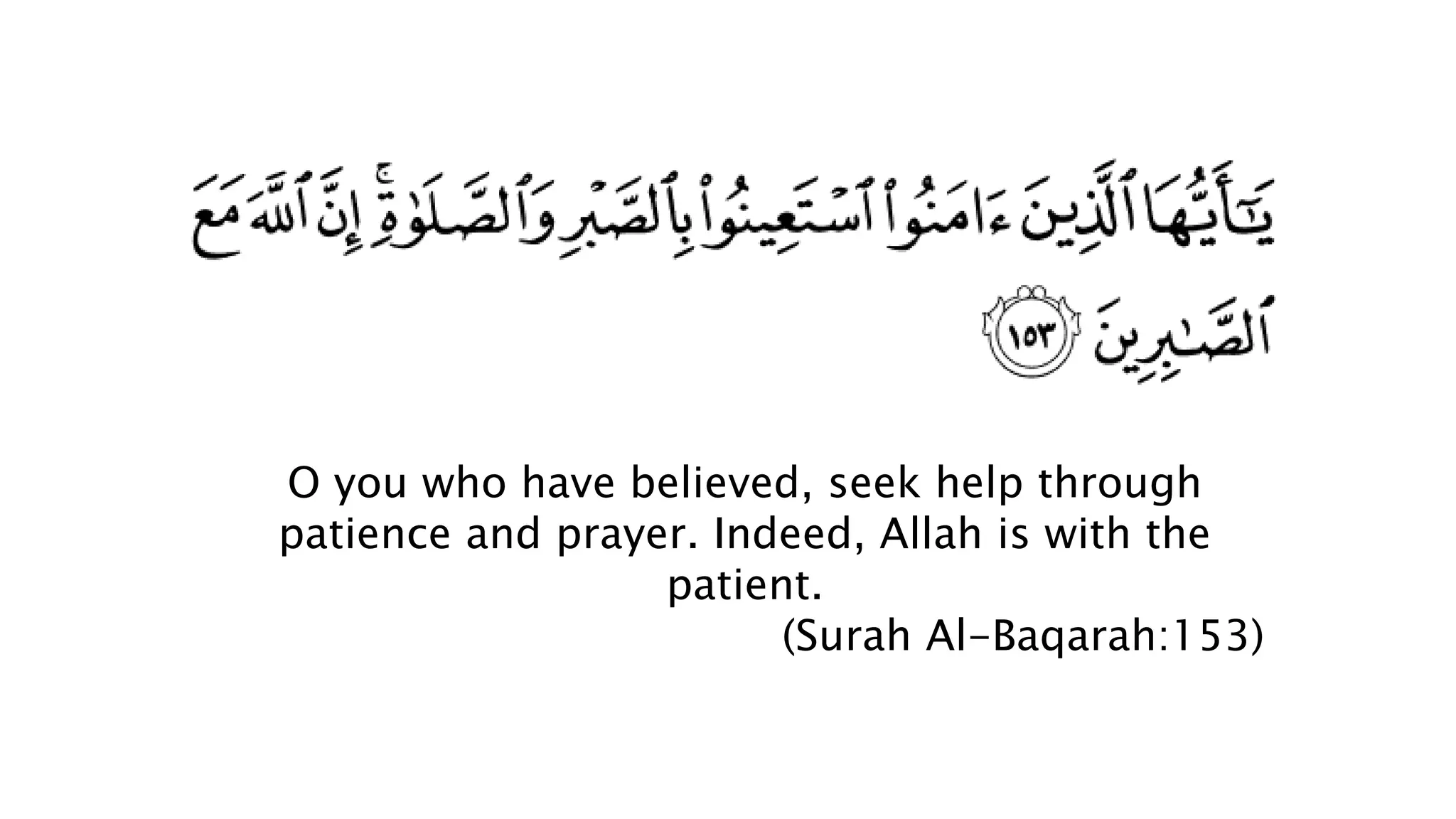 O you who have believed, seek help through
patience and prayer. Indeed, Allah is with the
patient.
(Surah Al-Baqarah:153)
 