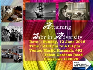 Date : Sunday, 12 June 2016
Time : 2.00 pm to 4.00 pm
Venue: Masjid Hasanah, 492
Teban Gardens Road
Singapore 608878
A ttaining
Sabr in Adversity
VIDEO:
IF ONLY WE CAN
READ THE HEARTS
 