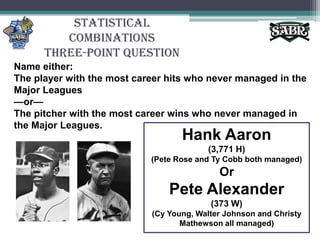 Statistical CombinationsThree-Point QuestionName either:The player with the most career hits who never managed in the Major Leagues—or—The pitcher with the most career wins who never managed in the Major Leagues.Hank Aaron(3,771 H)(Pete Rose and Ty Cobb both managed)OrPete Alexander(373 W)(Cy Young, Walter Johnson and Christy Mathewson all managed)