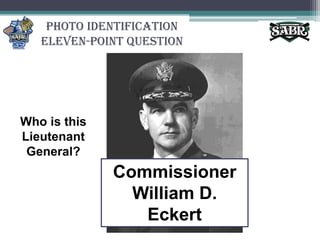 Photo IdentificationEleven-Point QuestionWho is this Lieutenant General?Commissioner William D. Eckert