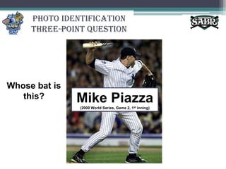 Photo Identification Three-Point QuestionWhose bat is this?Mike Piazza(2000 World Series, Game 2, 1st inning)