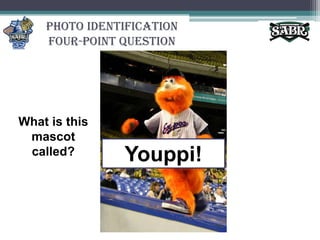 Photo Identification Four-Point QuestionWhat is this mascot called?Youppi!
