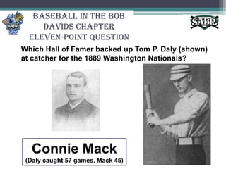 Baseball in the Bob Davids ChapterEleven-Point QuestionWhich Hall of Famer backed up Tom P. Daly (shown) at catcher for the 1889 Washington Nationals?Connie Mack(Daly caught 57 games, Mack 45)