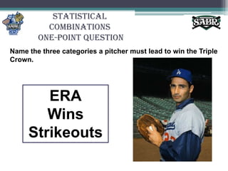 Statistical Combinations One-Point QuestionName the three categories a pitcher must lead to win the Triple Crown.ERAWinsStrikeouts